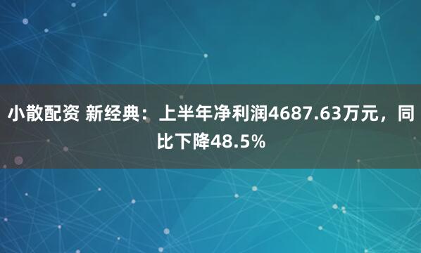 小散配资 新经典：上半年净利润4687.63万元，同比下降48.5%