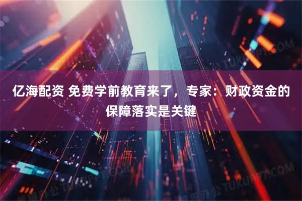 亿海配资 免费学前教育来了，专家：财政资金的保障落实是关键