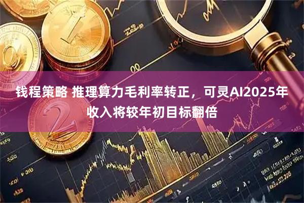 钱程策略 推理算力毛利率转正，可灵AI2025年收入将较年初目标翻倍