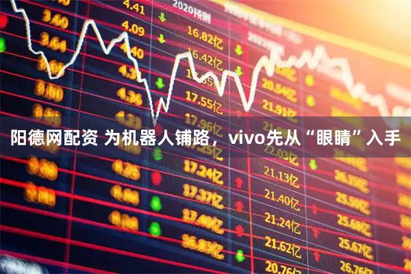阳德网配资 为机器人铺路，vivo先从“眼睛”入手