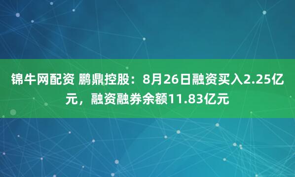 锦牛网配资 鹏鼎控股：8月26日融资买入2.25亿元，融资融券余额11.83亿元