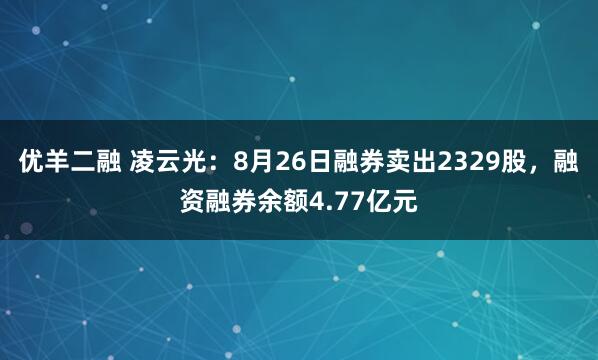 优羊二融 凌云光：8月26日融券卖出2329股，融资融券余额4.77亿元