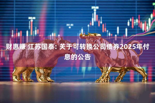 财惠赚 江苏国泰: 关于可转换公司债券2025年付息的公告
