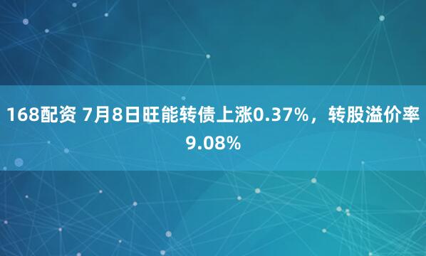 168配资 7月8日旺能转债上涨0.37%，转股溢价率9.08%