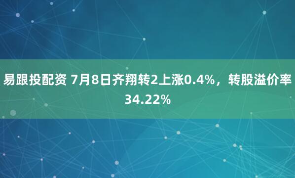 易跟投配资 7月8日齐翔转2上涨0.4%,转股溢价率34.22%