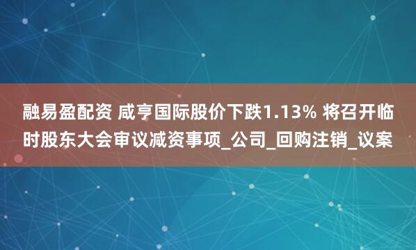 融易盈配资 咸亨国际股价下跌1.13% 将召开临时股东大会审议减资事项_公司_回购注销_议案