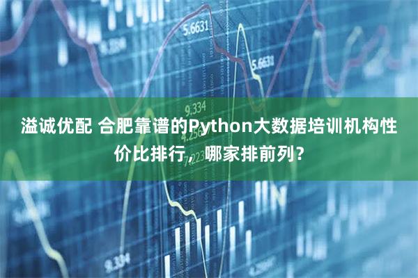 溢诚优配 合肥靠谱的Python大数据培训机构性价比排行，哪家排前列？