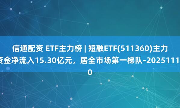 信通配资 ETF主力榜 | 短融ETF(511360)主力资金净流入15.30亿元，居全市场第一梯队-20251110
