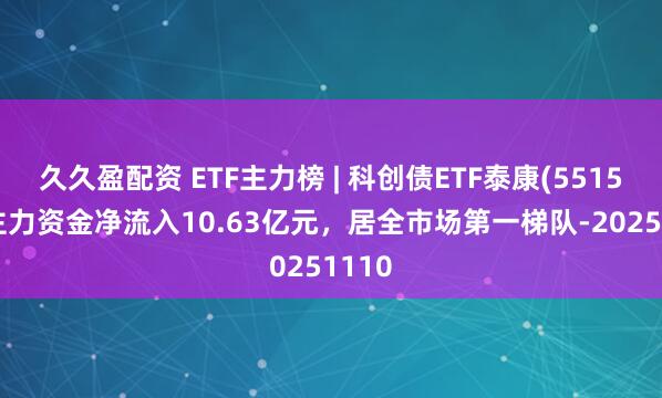 久久盈配资 ETF主力榜 | 科创债ETF泰康(551580)主力资金净流入10.63亿元，居全市场第一梯队-20251110