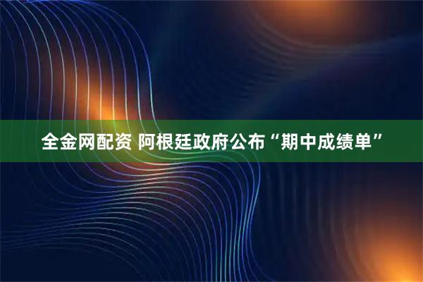 全金网配资 阿根廷政府公布“期中成绩单”