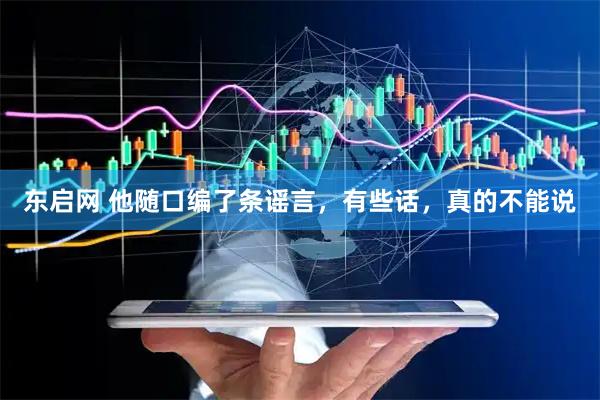 东启网 他随口编了条谣言，有些话，真的不能说